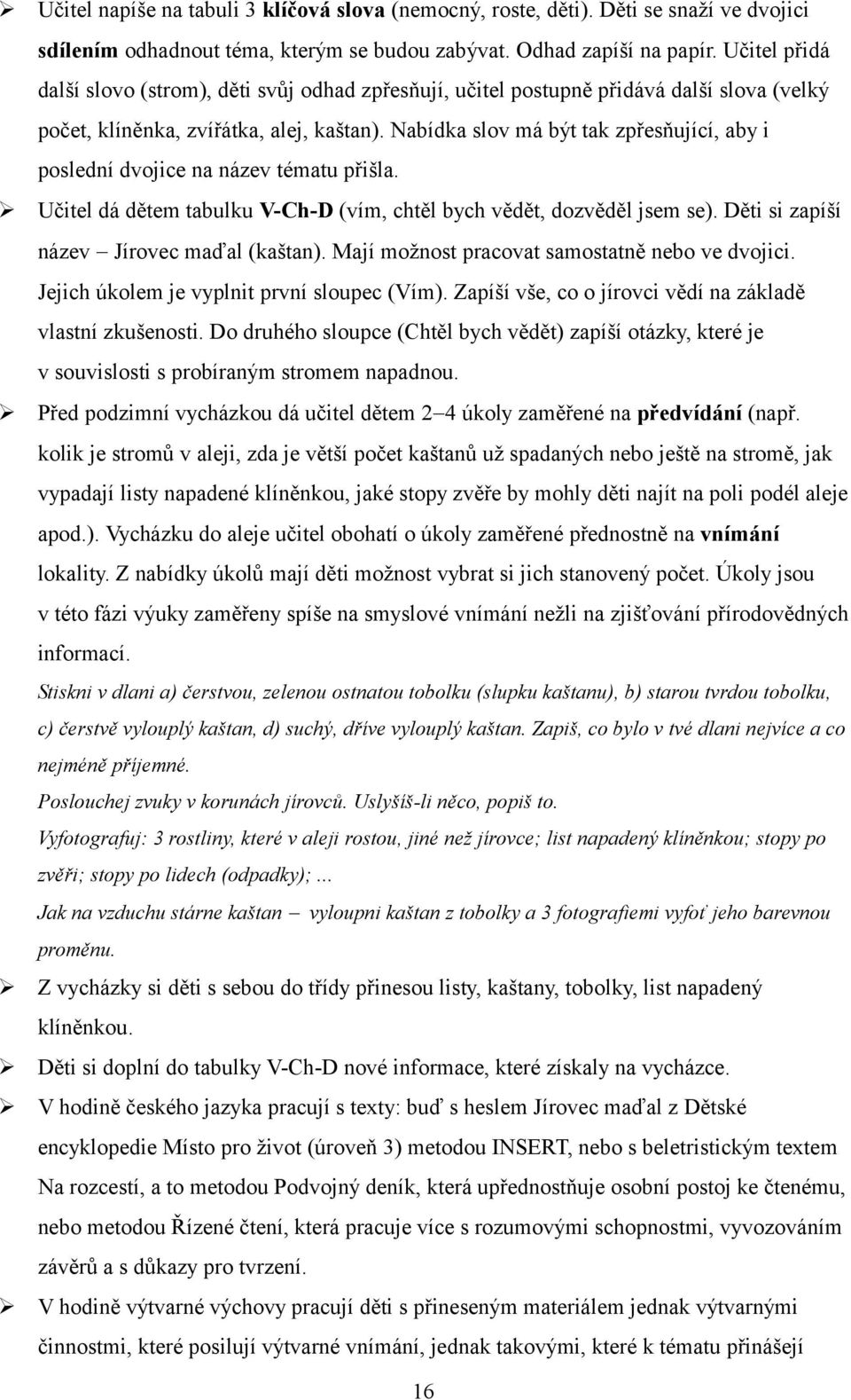 Nabídka slov má být tak zpřesňující, aby i poslední dvojice na název tématu přišla. Učitel dá dětem tabulku V-Ch-D (vím, chtěl bych vědět, dozvěděl jsem se).