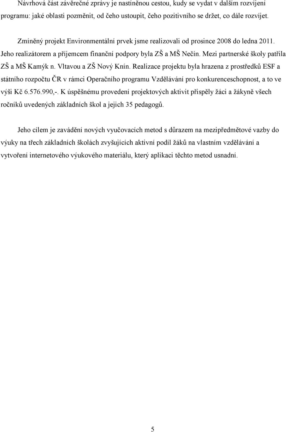 Vltavou a ZŠ Nový Knín. Realizace projektu byla hrazena z prostředků ESF a státního rozpočtu ČR v rámci Operačního programu Vzdělávání pro konkurenceschopnost, a to ve výši Kč 6.576.990,-.