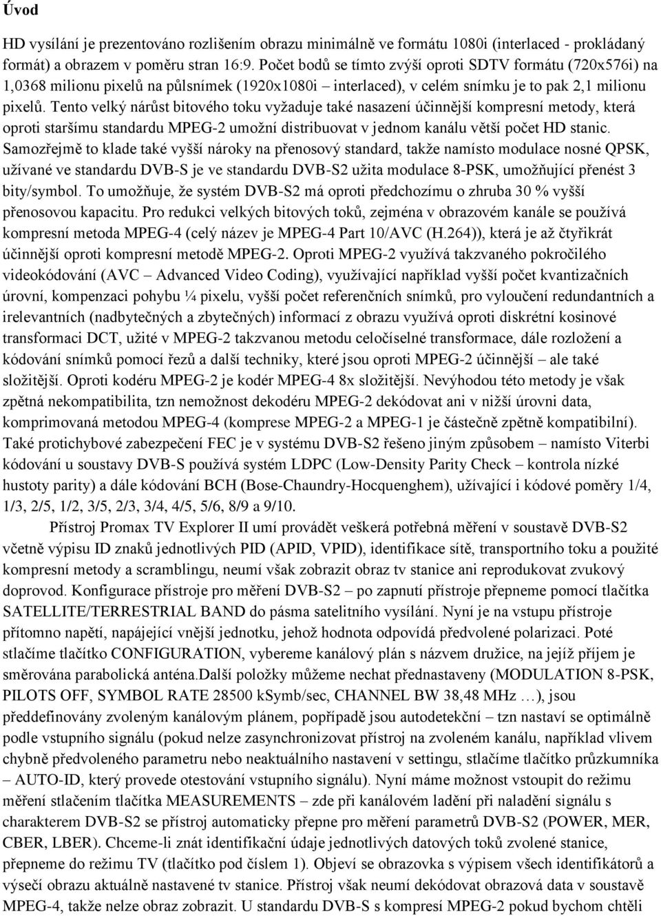 Tento velký nárůst bitového toku vyžaduje také nasazení účinnější kompresní metody, která oproti staršímu standardu MPEG-2 umožní distribuovat v jednom kanálu větší počet HD stanic.