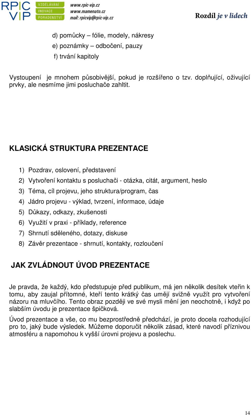 KLASICKÁ STRUKTURA PREZENTACE 1) Pozdrav, oslovení, představení 2) Vytvoření kontaktu s posluchači - otázka, citát, argument, heslo 3) Téma, cíl projevu, jeho struktura/program, čas 4) Jádro projevu