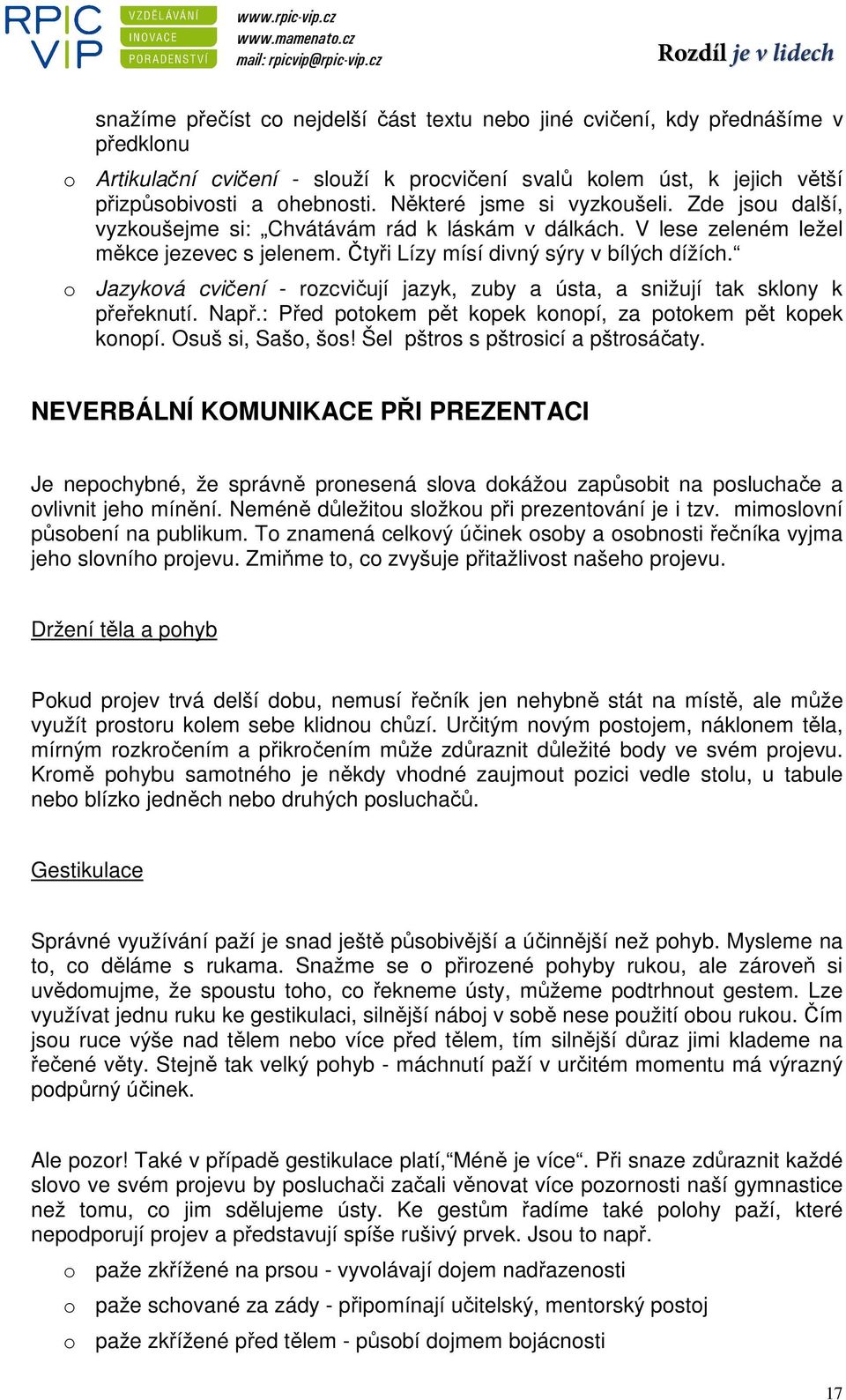 o Jazyková cvičení - rozcvičují jazyk, zuby a ústa, a snižují tak sklony k přeřeknutí. Např.: Před potokem pět kopek konopí, za potokem pět kopek konopí. Osuš si, Sašo, šos!