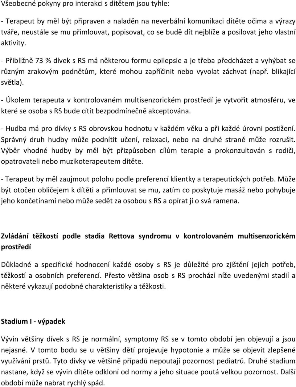 - Přibližně 73 % dívek s RS má některou formu epilepsie a je třeba předcházet a vyhýbat se různým zrakovým podnětům, které mohou zapříčinit nebo vyvolat záchvat (např. blikající světla).