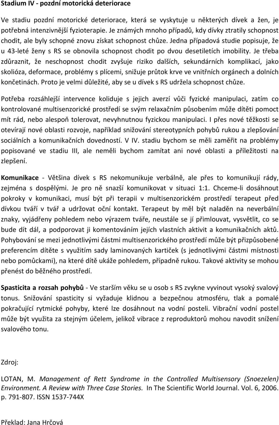 Jedna případová studie popisuje, že u 43- leté ženy s RS se obnovila schopnost chodit po dvou desetiletích imobility.