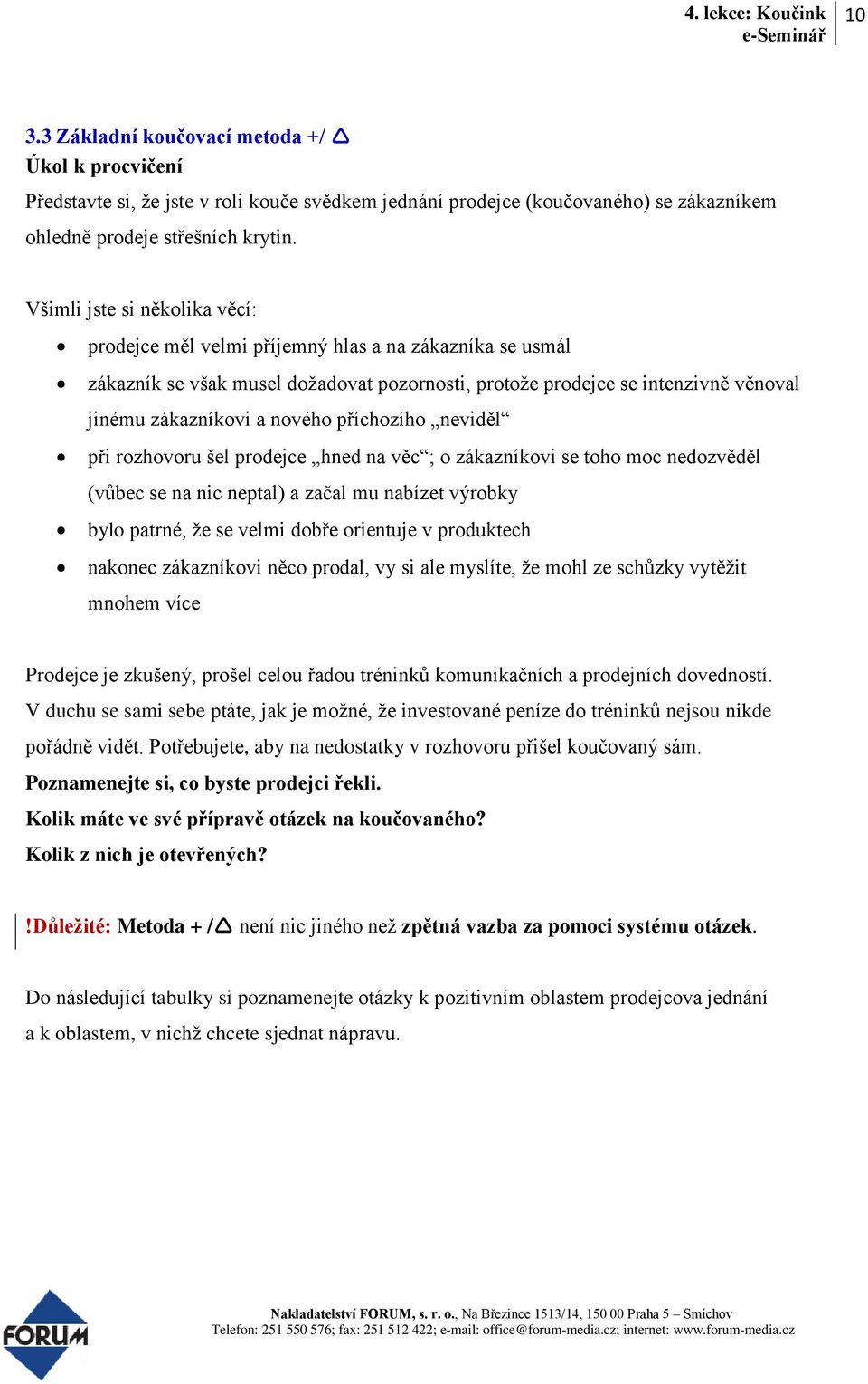 příchozího neviděl při rozhovoru šel prodejce hned na věc ; o zákazníkovi se toho moc nedozvěděl (vůbec se na nic neptal) a začal mu nabízet výrobky bylo patrné, že se velmi dobře orientuje v