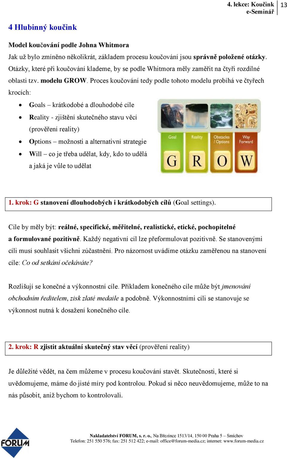 Proces koučování tedy podle tohoto modelu probíhá ve čtyřech krocích: Goals krátkodobé a dlouhodobé cíle Reality - zjištění skutečného stavu věcí (prověření reality) Options možnosti a alternativní