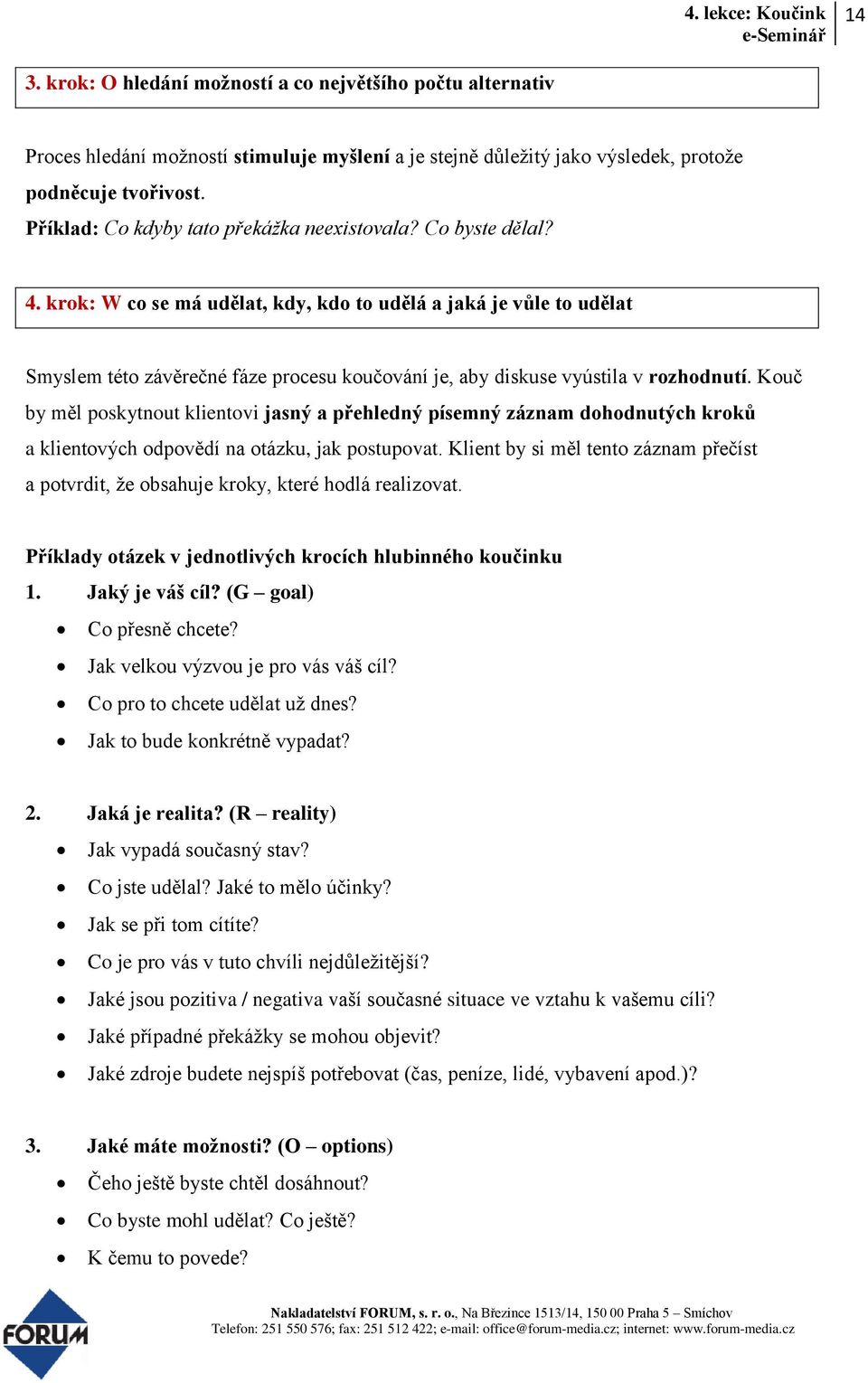 krok: W co se má udělat, kdy, kdo to udělá a jaká je vůle to udělat Smyslem této závěrečné fáze procesu koučování je, aby diskuse vyústila v rozhodnutí.