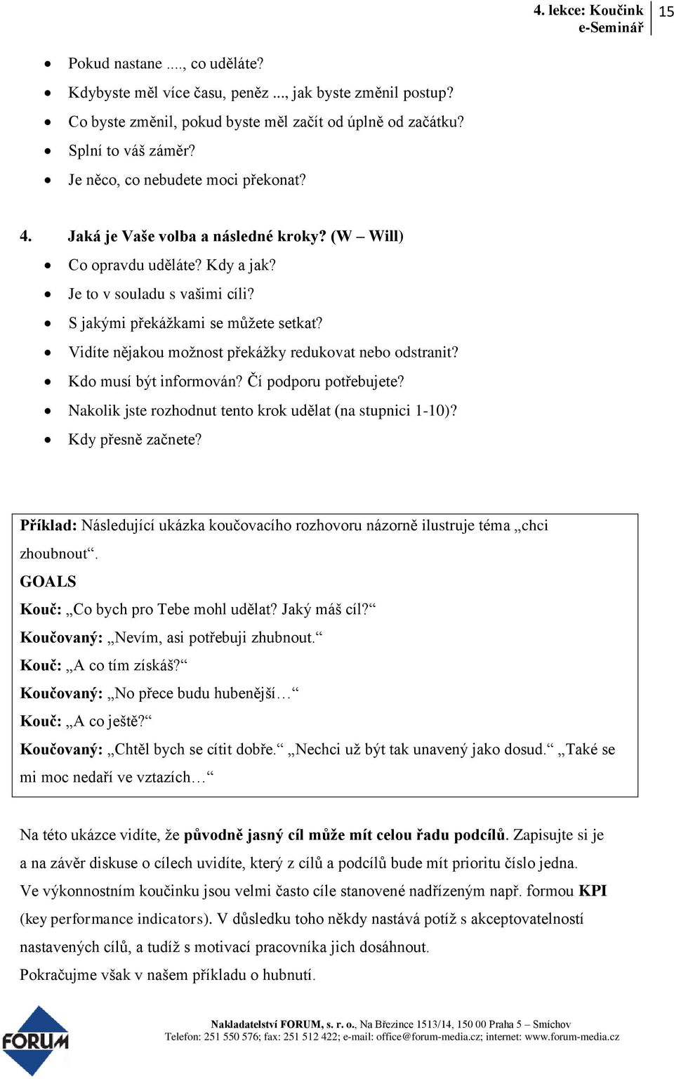 Vidíte nějakou možnost překážky redukovat nebo odstranit? Kdo musí být informován? Čí podporu potřebujete? Nakolik jste rozhodnut tento krok udělat (na stupnici 1-10)? Kdy přesně začnete?