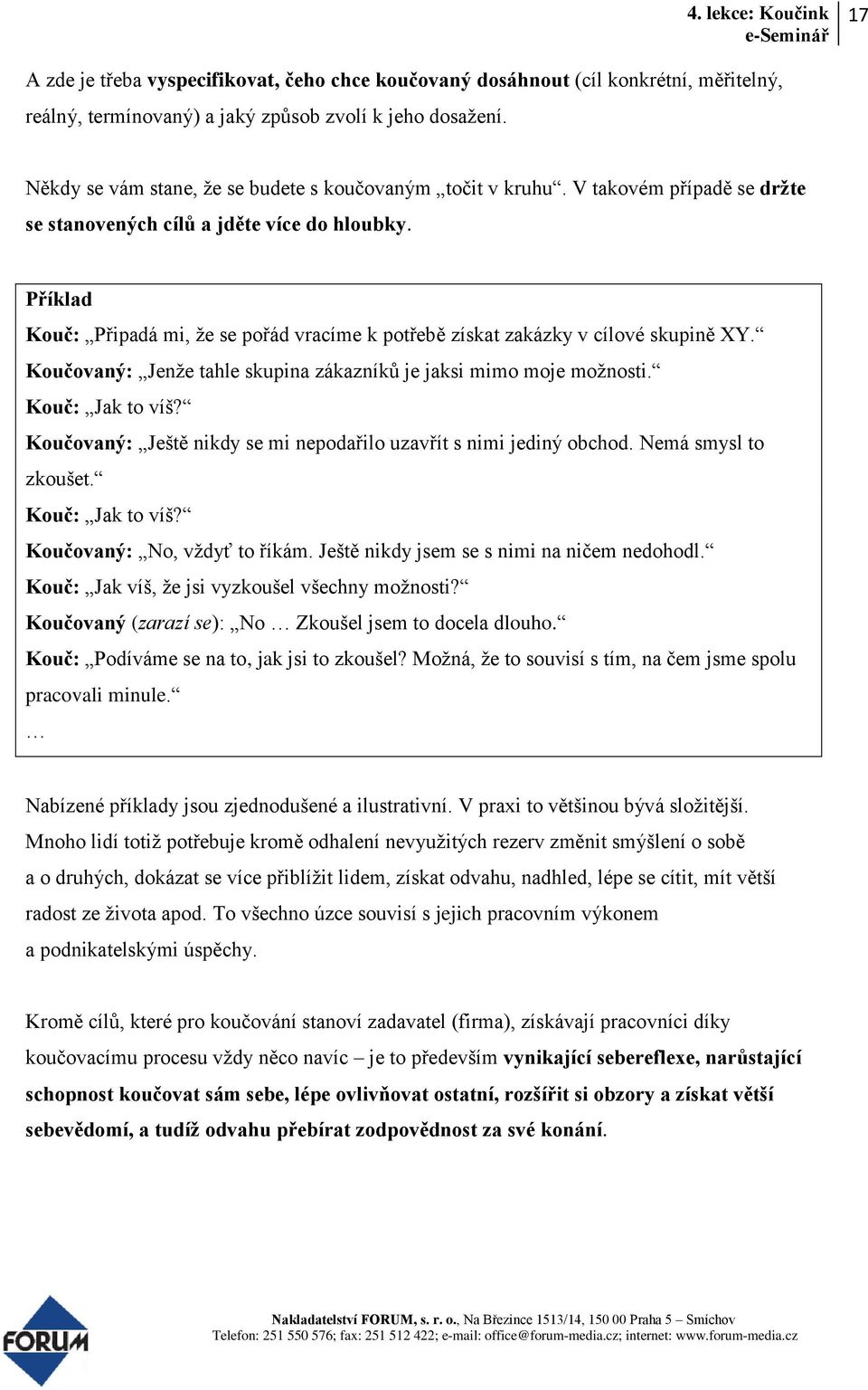 Příklad Kouč: Připadá mi, že se pořád vracíme k potřebě získat zakázky v cílové skupině XY. Koučovaný: Jenže tahle skupina zákazníků je jaksi mimo moje možnosti. Kouč: Jak to víš?