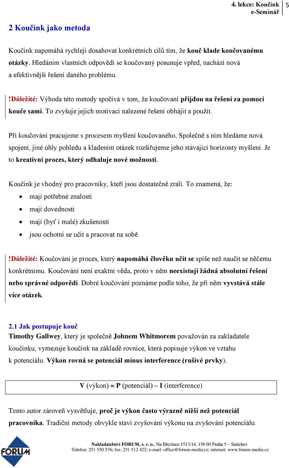 !důležité: Výhoda této metody spočívá v tom, že koučovaní přijdou na řešení za pomoci kouče sami. To zvyšuje jejich motivaci nalezené řešení obhájit a použít.