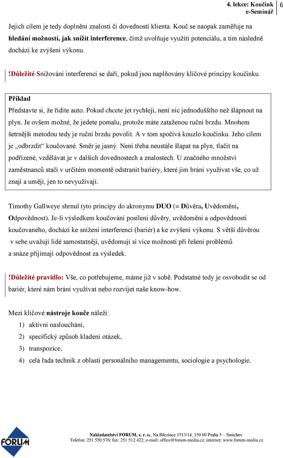 !důležité Snižování interferencí se daří, pokud jsou naplňovány klíčové principy koučinku. Příklad Představte si, že řídíte auto. Pokud chcete jet rychleji, není nic jednoduššího než šlápnout na plyn.