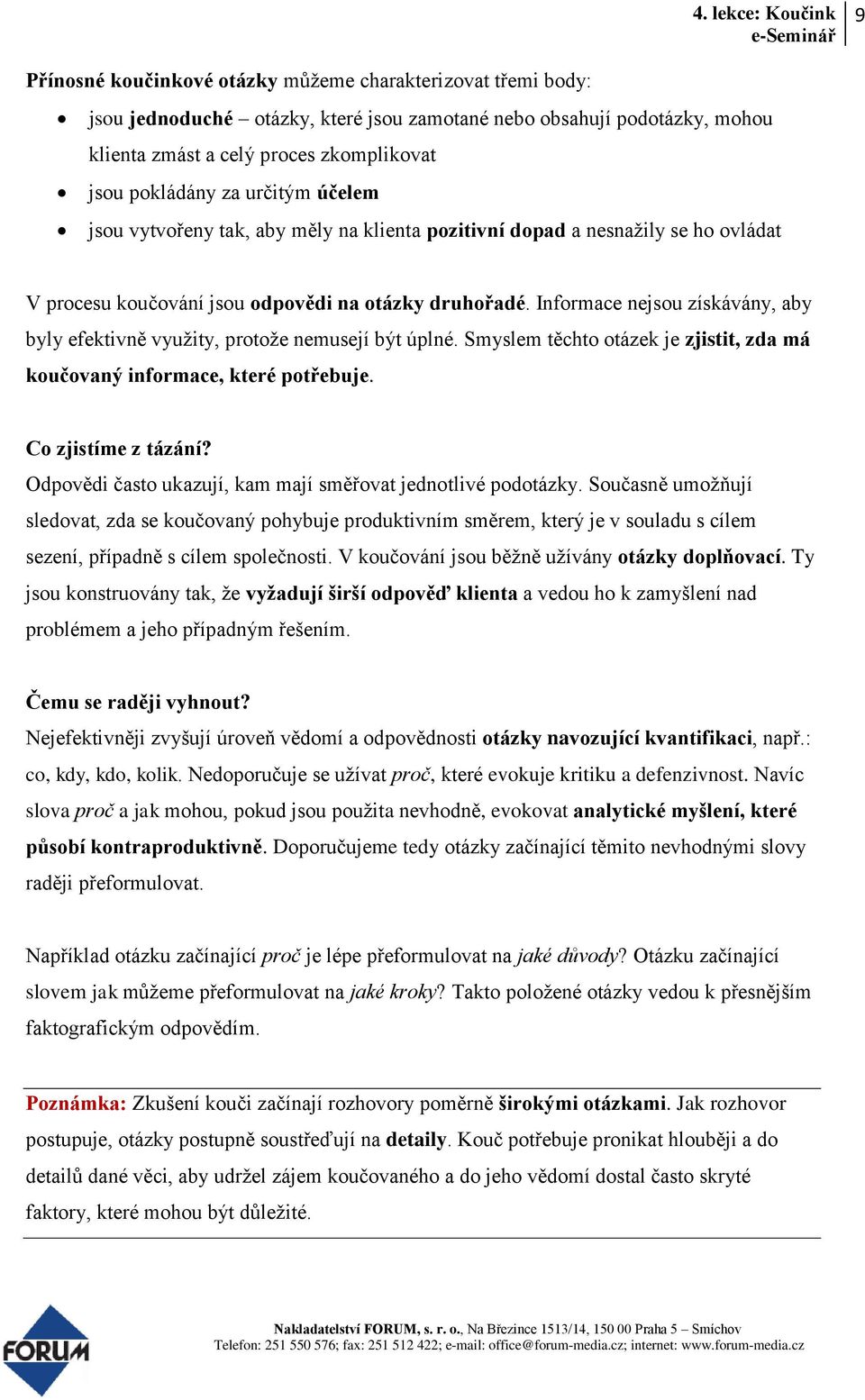 Informace nejsou získávány, aby byly efektivně využity, protože nemusejí být úplné. Smyslem těchto otázek je zjistit, zda má koučovaný informace, které potřebuje. Co zjistíme z tázání?