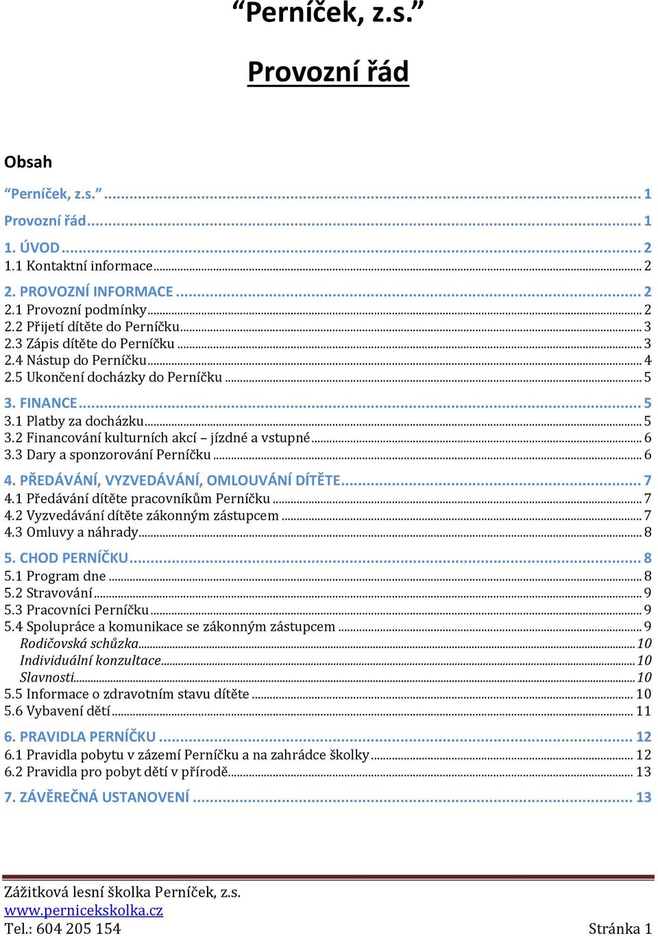 .. 6 3.3 Dary a sponzorování Perníčku... 6 4. PŘEDÁVÁNÍ, VYZVEDÁVÁNÍ, OMLOUVÁNÍ DÍTĚTE... 7 4.1 Předávání dítěte pracovníkům Perníčku... 7 4.2 Vyzvedávání dítěte zákonným zástupcem... 7 4.3 Omluvy a náhrady.