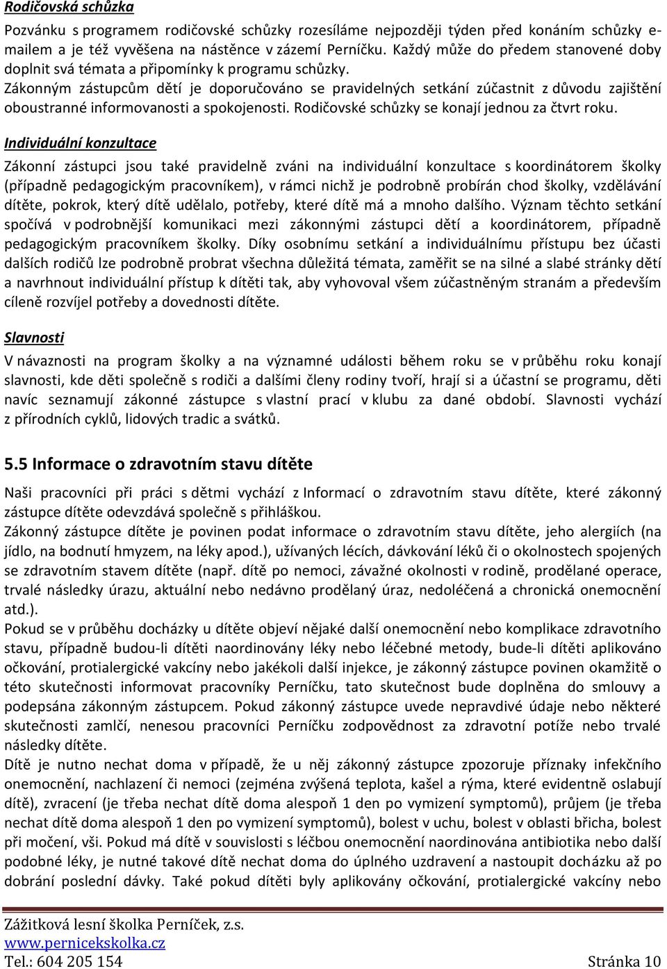 Zákonným zástupcům dětí je doporučováno se pravidelných setkání zúčastnit z důvodu zajištění oboustranné informovanosti a spokojenosti. Rodičovské schůzky se konají jednou za čtvrt roku.