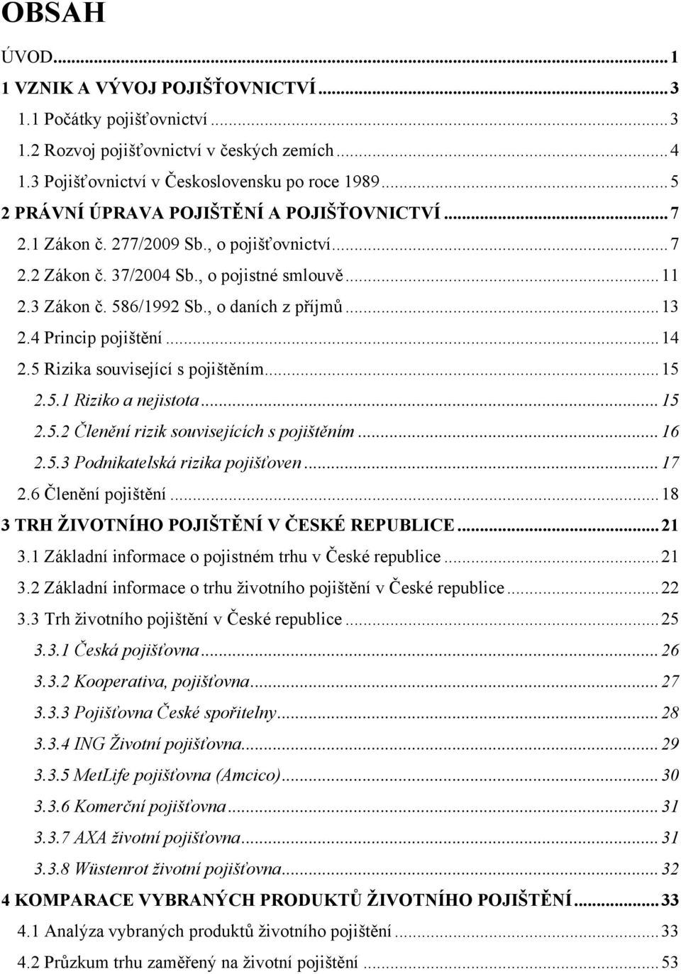 .. 13 2.4 Princip pojištění... 14 2.5 Rizika související s pojištěním... 15 2.5.1 Riziko a nejistota... 15 2.5.2 Členění rizik souvisejících s pojištěním... 16 2.5.3 Podnikatelská rizika pojišťoven.