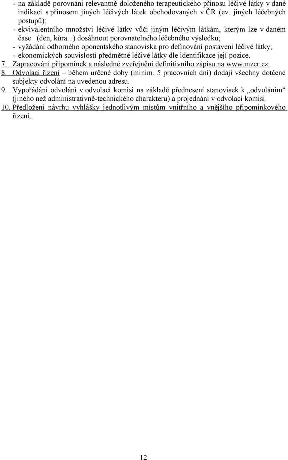 ..) dosáhnout porovnatelného léčebného výsledku; - vyžádání odborného oponentského stanoviska pro definování postavení léčivé látky; - ekonomických souvislostí předmětné léčivé látky dle identifikace