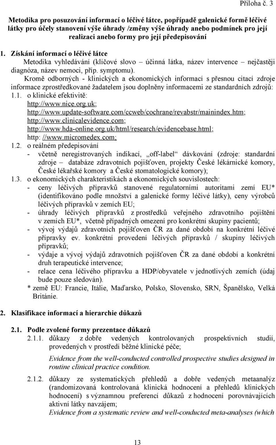 předepisování 1. Získání informací o léčivé látce Metodika vyhledávání (klíčové slovo účinná látka, název intervence nejčastěji diagnóza, název nemoci, příp. symptomu).