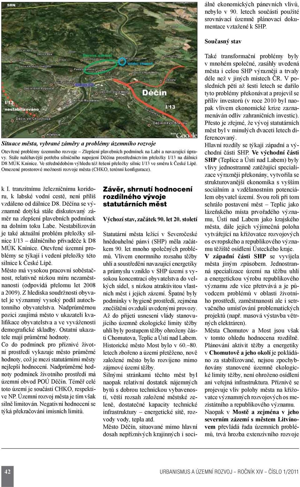 Stále naléhavější potřeba silničního napojení Děčína prostřednictvím přeložky I/13 na dálnici D8 MÚK Knínice. Ve střednědobém výhledu též řešení přeložky silnic I/13 ve směru k České Lípě.