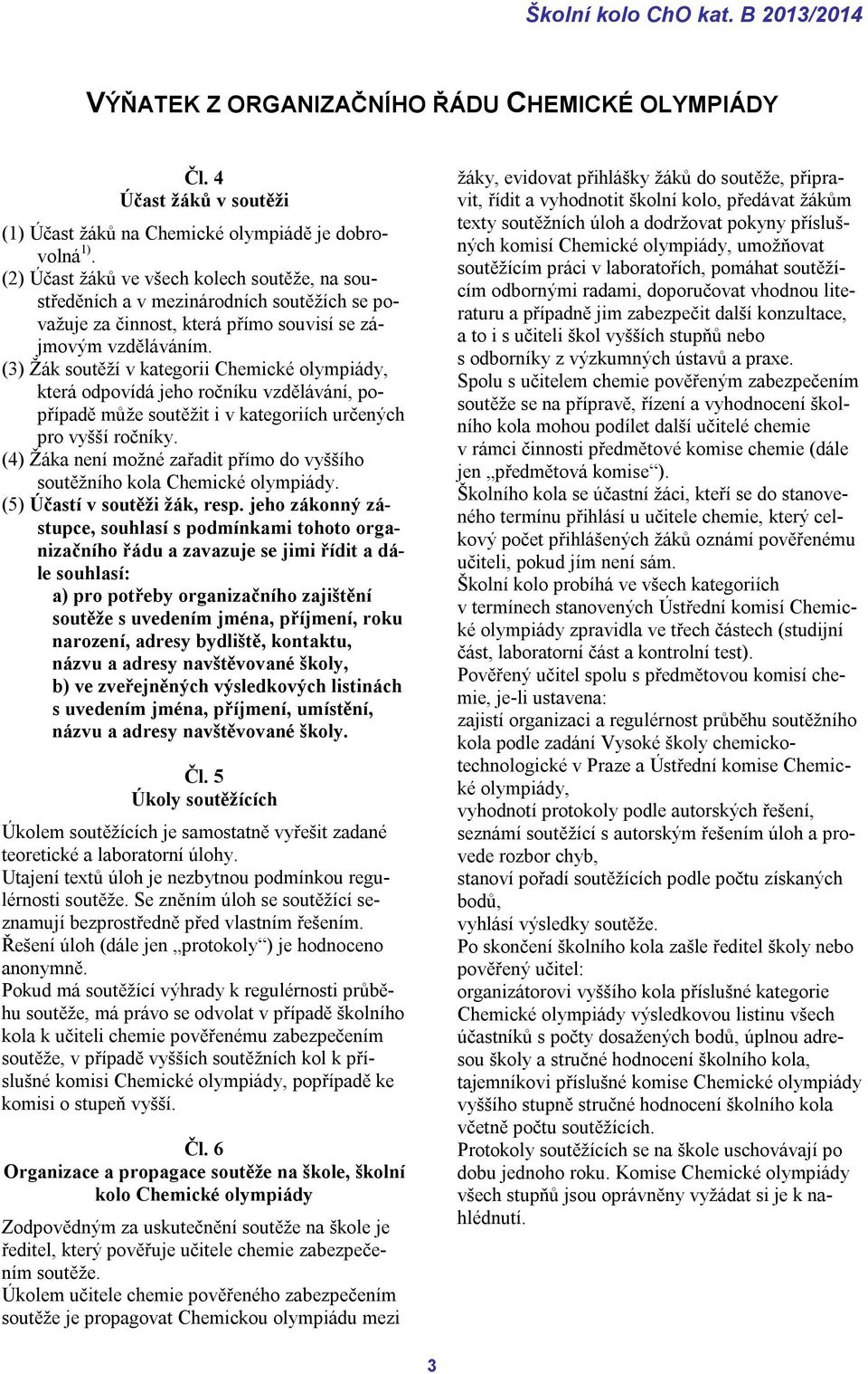 (3) Žák soutěží v kategorii Chemické olympiády, která odpovídá jeho ročníku vzdělávání, popřípadě může soutěžit i v kategoriích určených pro vyšší ročníky.