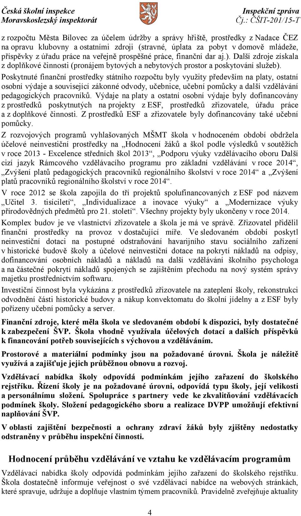 Poskytnuté finanční prostředky státního rozpočtu byly využity především na platy, ostatní osobní výdaje a související zákonné odvody, učebnice, učební pomůcky a další vzdělávání pedagogických