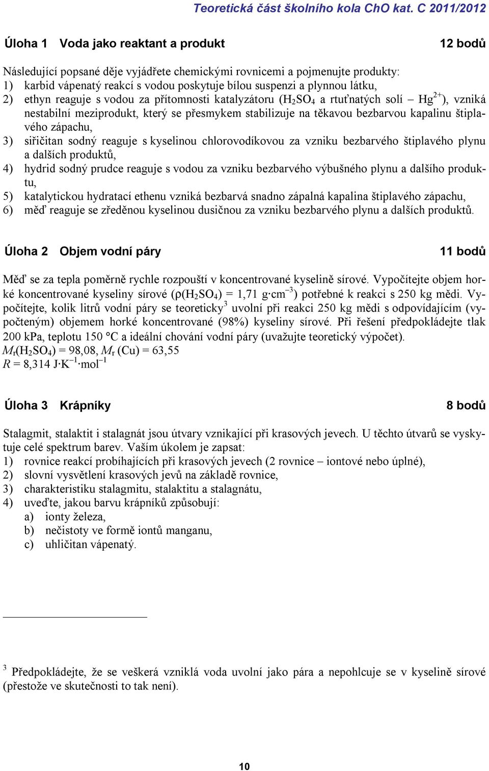 plynnou látku, 2) ethyn reaguje s vodou za přítomnosti katalyzátoru (H 2 SO 4 a rtuťnatých solí Hg 2+ ), vzniká nestabilní meziprodukt, který se přesmykem stabilizuje na těkavou bezbarvou kapalinu