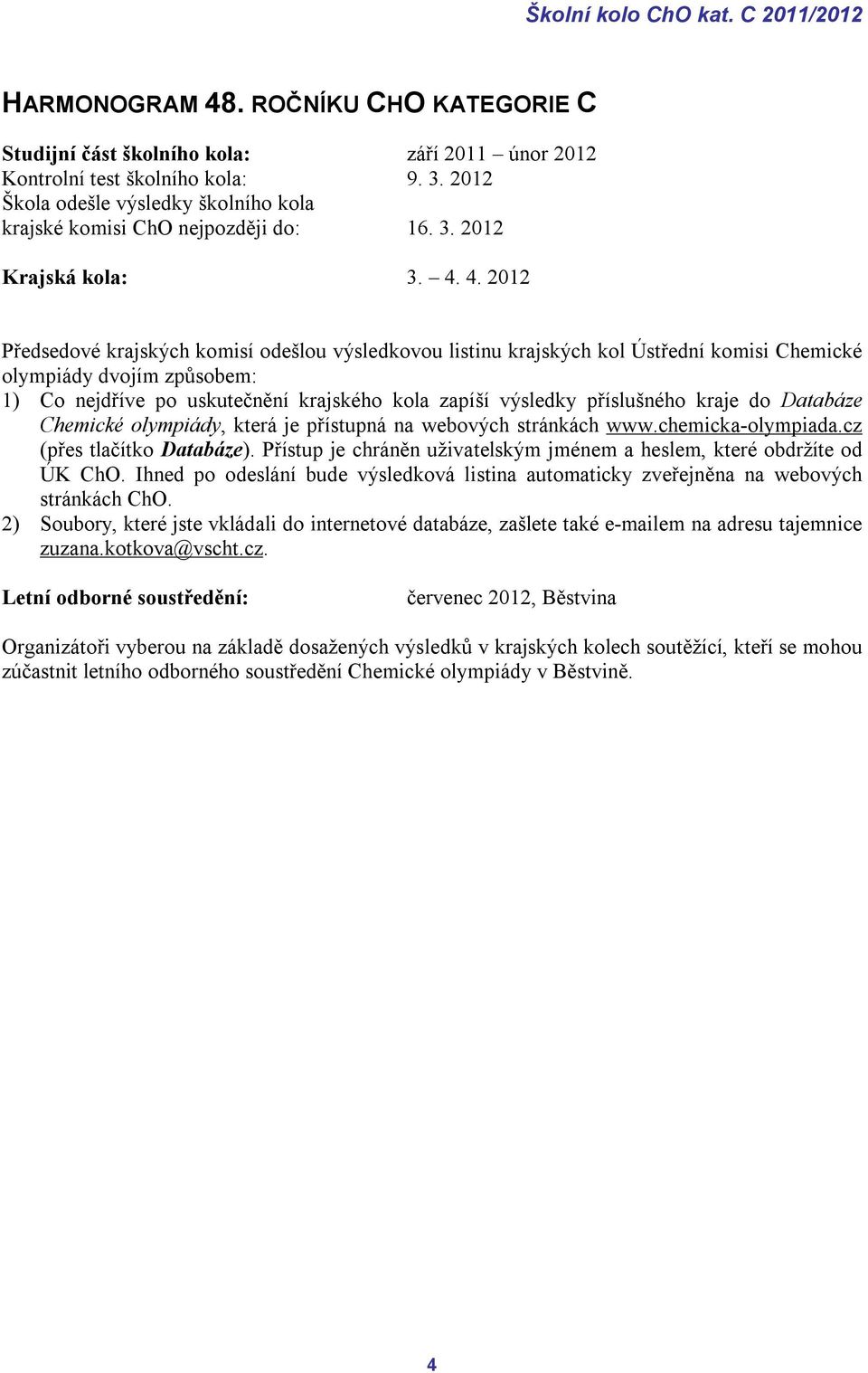 4. 2012 Předsedové krajských komisí odešlou výsledkovou listinu krajských kol Ústřední komisi Chemické olympiády dvojím způsobem: 1) Co nejdříve po uskutečnění krajského kola zapíší výsledky