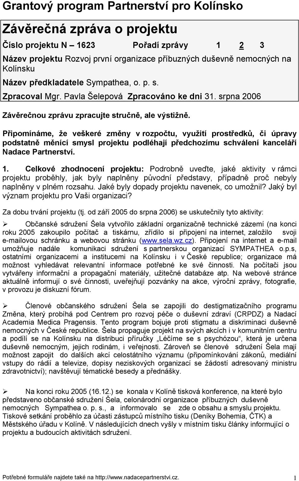 Připomínáme, že veškeré změny v rozpočtu, využití prostředků, či úpravy podstatně měnící smysl projektu podléhají předchozímu schválení kanceláří Nadace Partnerství. 1.