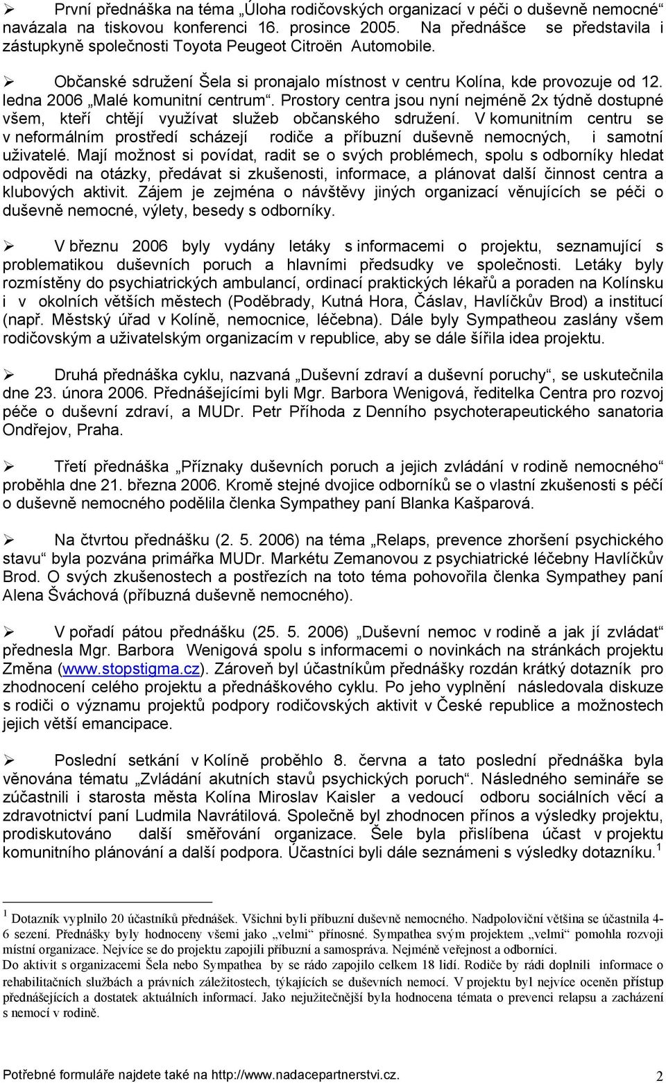 ledna 2006 Malé komunitní centrum. Prostory centra jsou nyní nejméně 2x týdně dostupné všem, kteří chtějí využívat služeb občanského sdružení.