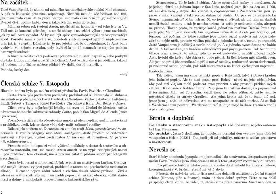 Těší mě, že konečně přicházejí nesmělé ohlasy, i na schůzi výboru jsme rozebírali, jak by měl Azet vypadat. Že by měl být spíše zpravodajovatější než časopisovatější apod.