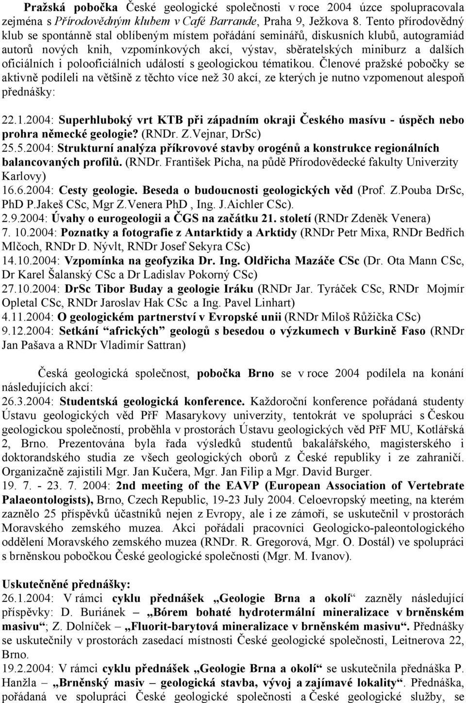 oficiálních i polooficiálních událostí s geologickou tématikou. Členové pražské pobočky se aktivně podíleli na většině z těchto více než 30 akcí, ze kterých je nutno vzpomenout alespoň přednášky: 22.