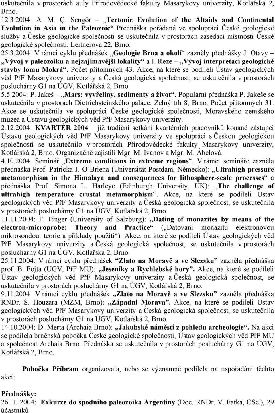 prostorách zasedací místnosti České geologické společnosti, Leitnerova 22, Brno. 25.3.2004: V rámci cyklu přednášek Geologie Brna a okolí zazněly přednášky J.