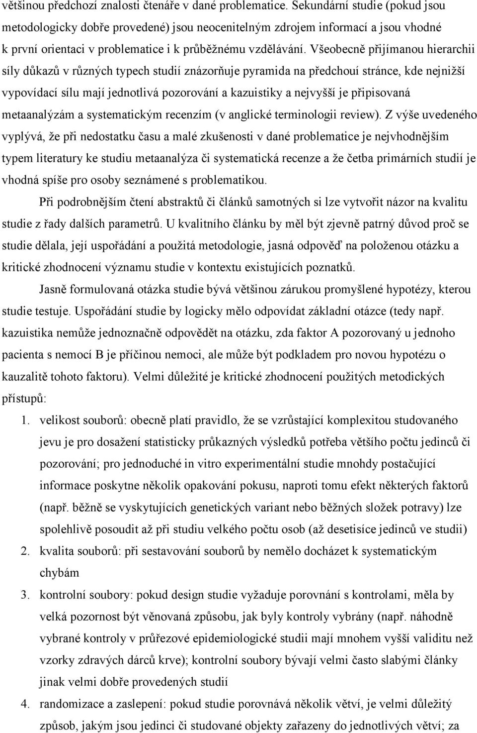 Všeobecně přijímanou hierarchii síly důkazů v různých typech studií znázorňuje pyramida na předchouí stránce, kde nejnižší vypovídací sílu mají jednotlivá pozorování a kazuistiky a nejvyšší je