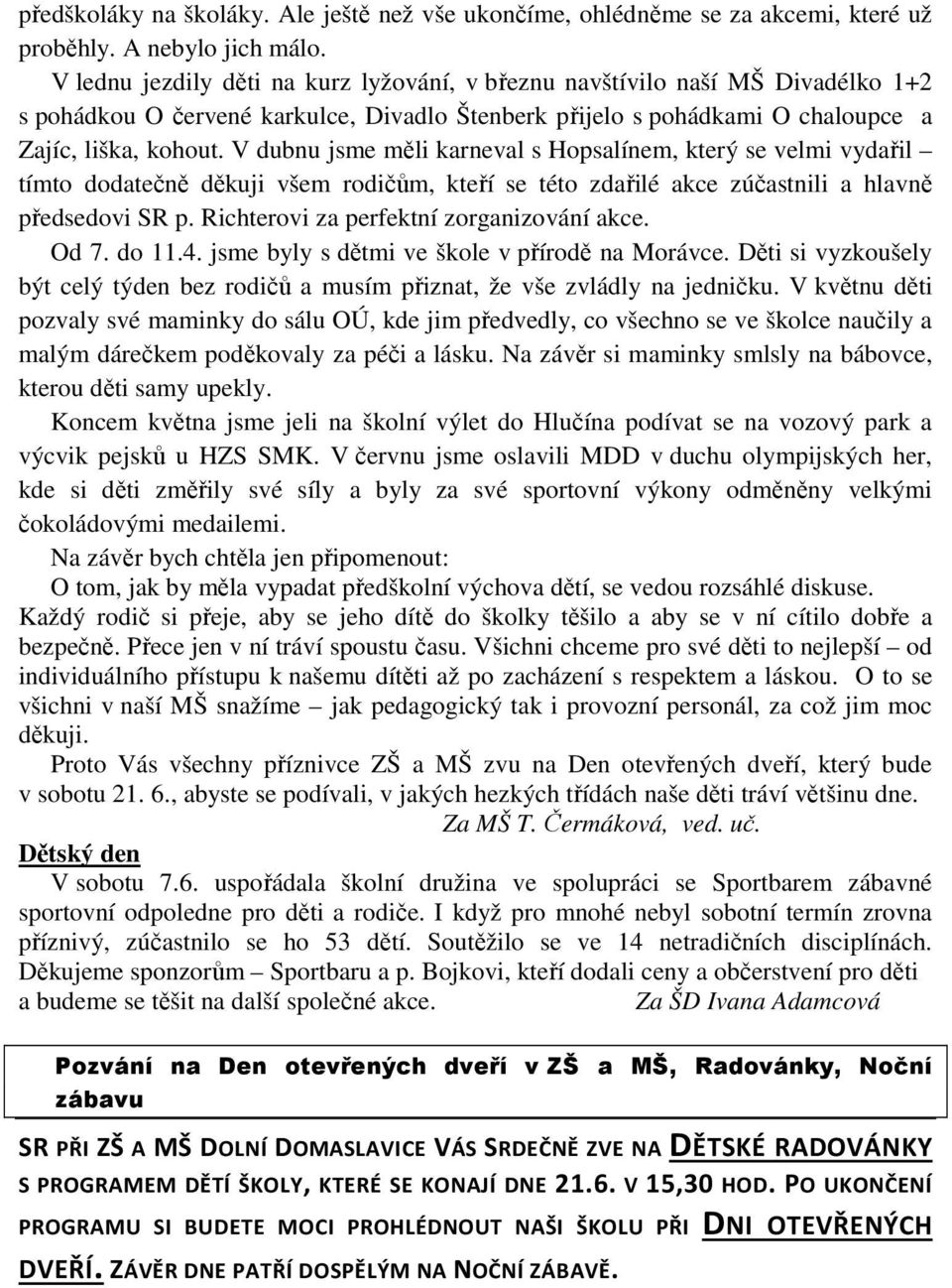 V dubnu jsme měli karneval s Hopsalínem, který se velmi vydařil tímto dodatečně děkuji všem rodičům, kteří se této zdařilé akce zúčastnili a hlavně předsedovi SR p.