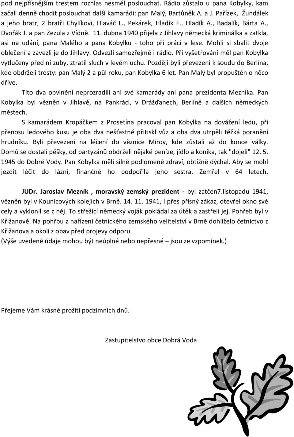 dubna 1940 přijela z Jihlavy německá kriminálka a zatkla, asi na udání, pana Malého a pana Kobylku - toho při práci v lese. Mohli si sbalit dvoje oblečení a zavezli je do Jihlavy.