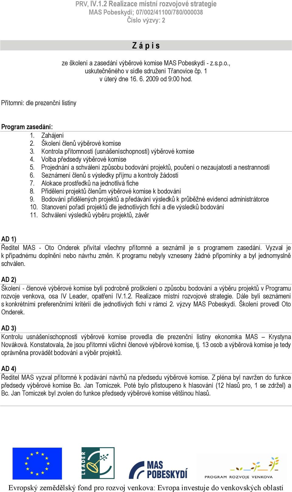 Volba předsedy výběrové komise 5. Projednání a schválení způsobu bodování projektů, poučení o nezaujatosti a nestrannosti 6. Seznámení členů s výsledky příjmu a kontroly ţádostí 7.