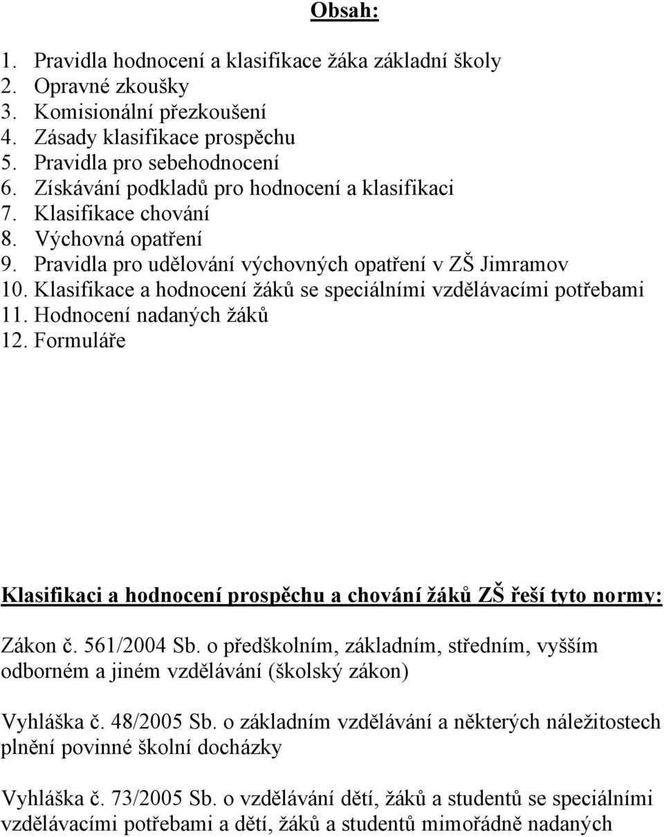 Klasifikace a hodnocenä žçků se speciçlnämi vzdělçvacämi potřebami 11. HodnocenÄ nadanàch žçků 12. FormulÇře Klasifikaci a hodnocenå prospěchu a chovänå žäků ZŠ řešå tyto normy: ZÇkon č. 561/2004 Sb.