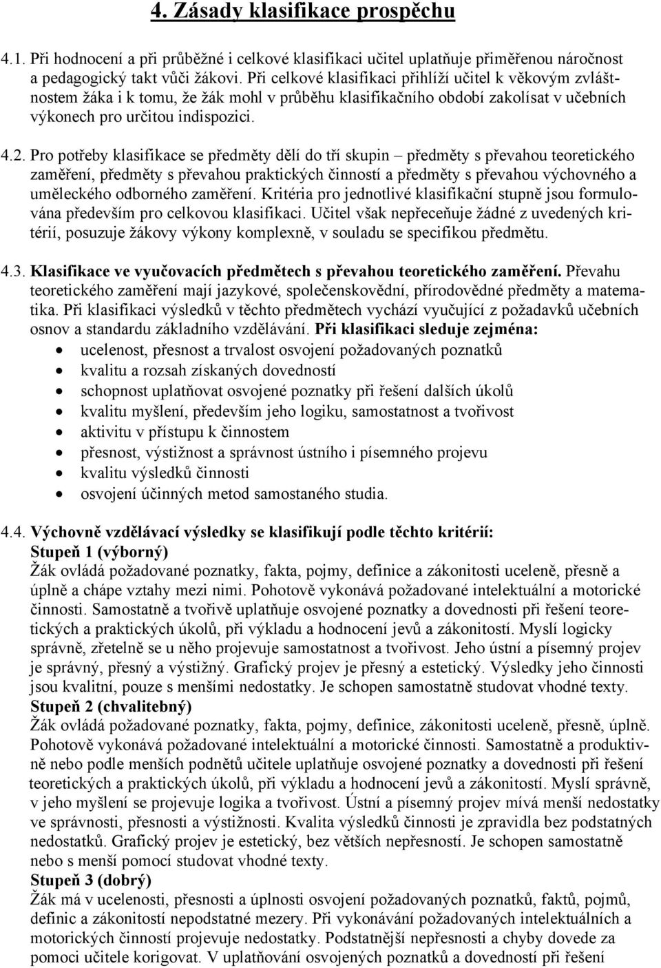 Pro potřeby klasifikace se předměty dělä do třä skupin předměty s převahou teoretickñho zaměřenä, předměty s převahou praktickàch činnostä a předměty s převahou vàchovnñho a uměleckñho odbornñho