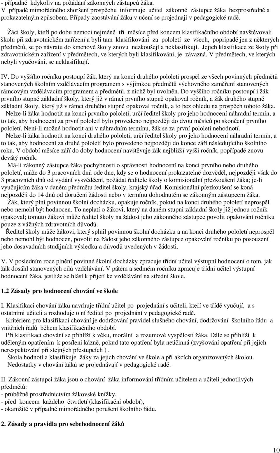 Žáci školy, kteří po dobu nemoci nejméně tři měsíce před koncem klasifikačního období navštěvovali školu při zdravotnickém zařízení a byli tam klasifikováni za pololetí ze všech, popřípadě jen z