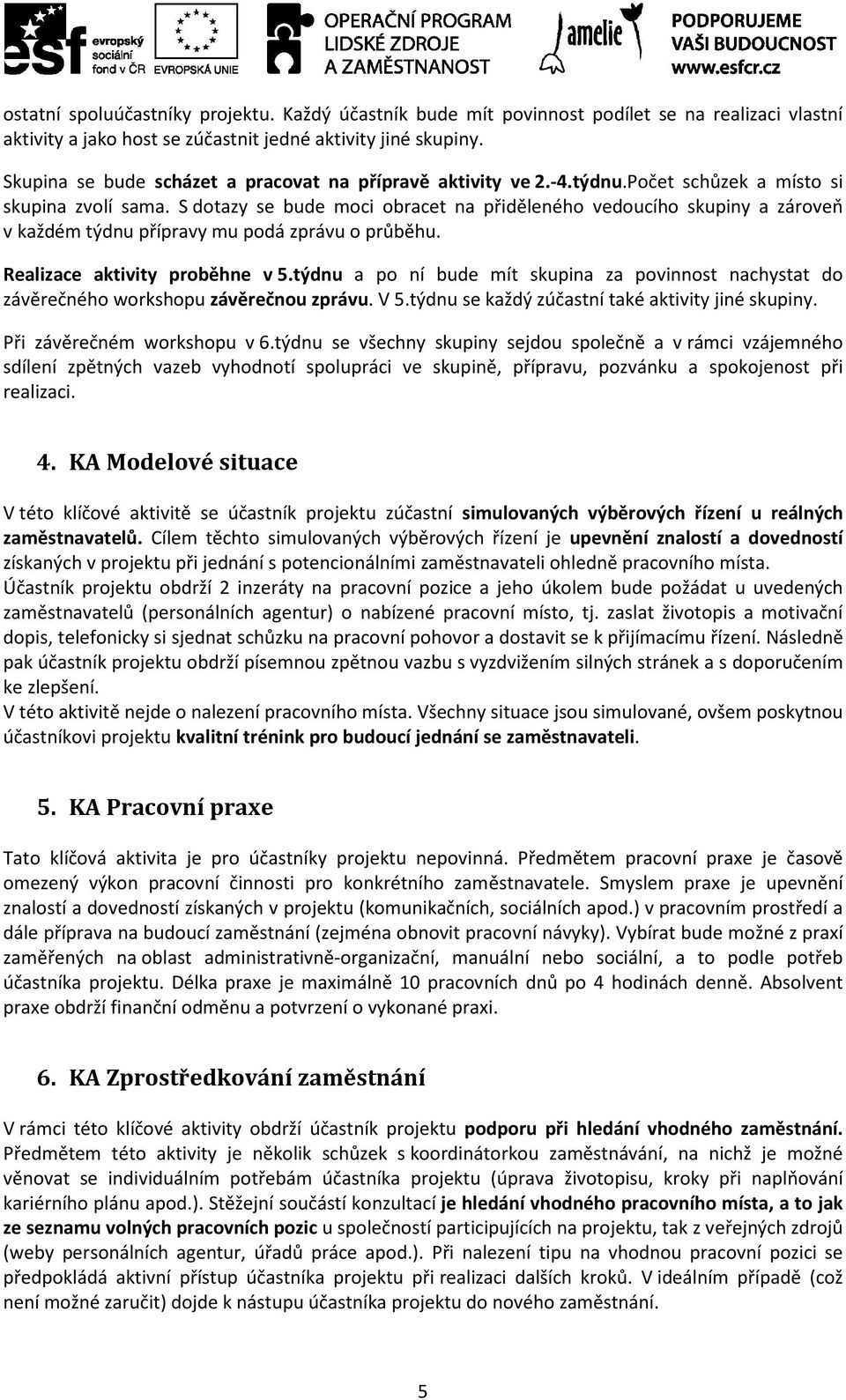 S dotazy se bude moci obracet na přiděleného vedoucího skupiny a zároveň v každém týdnu přípravy mu podá zprávu o průběhu. Realizace aktivity proběhne v 5.