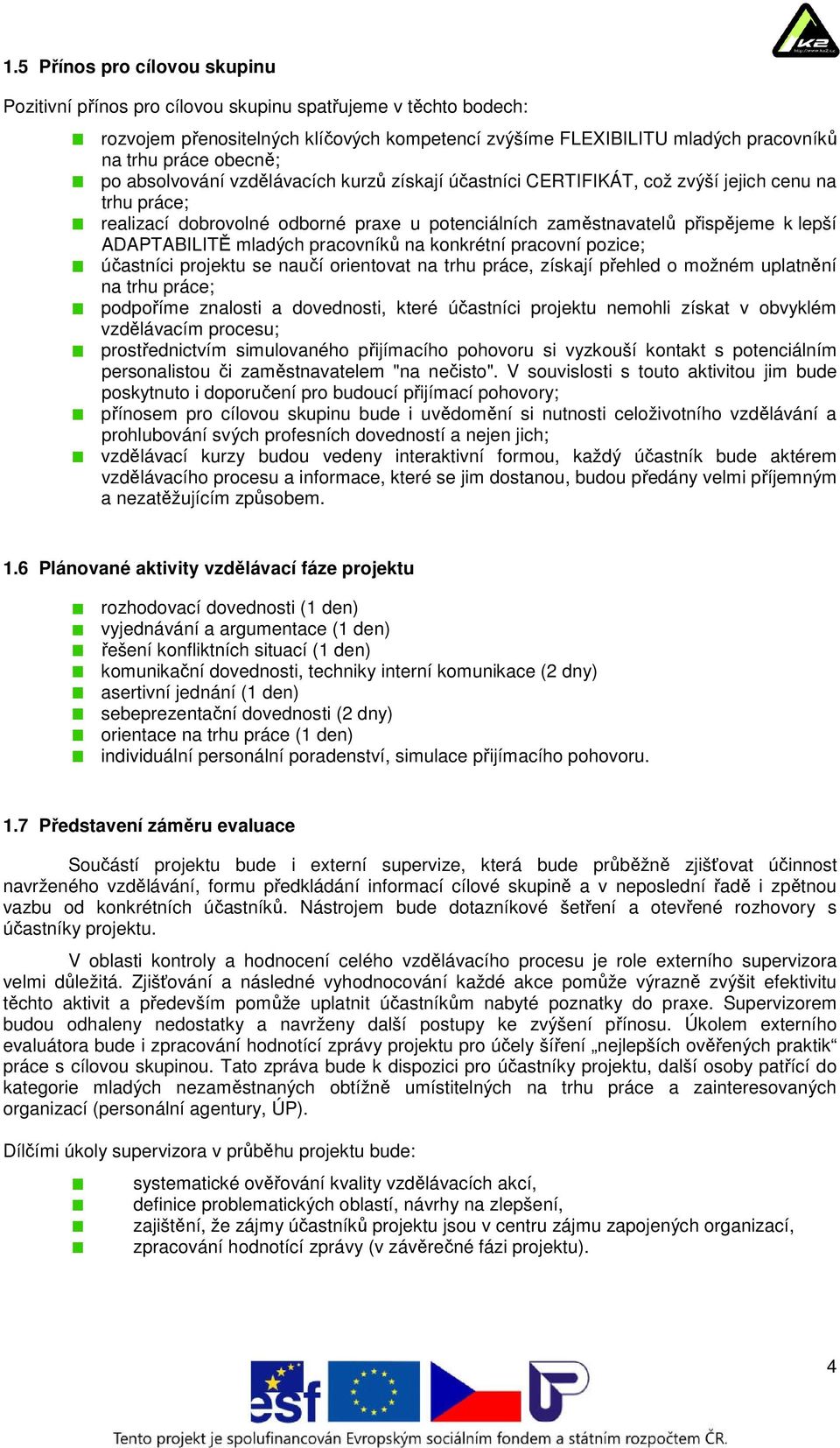 ADAPTABILITĚ mladých pracovníků na konkrétní pracovní pozice; účastníci projektu se naučí orientovat na trhu práce, získají přehled o možném uplatnění na trhu práce; podpoříme znalosti a dovednosti,