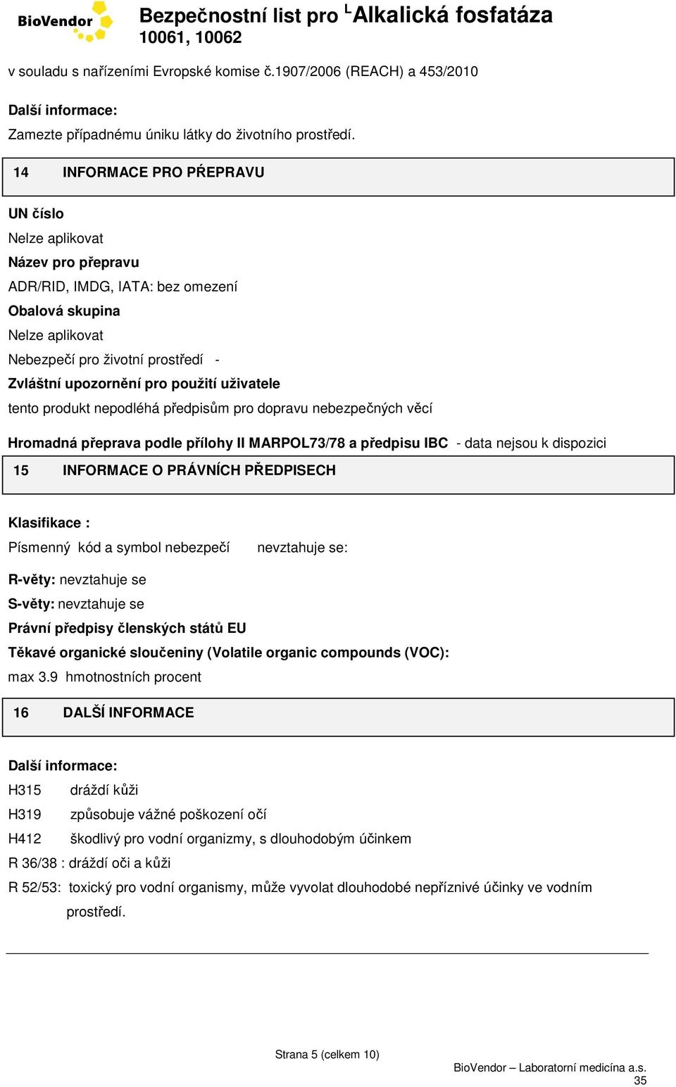 použití uživatele tento produkt nepodléhá předpisům pro dopravu nebezpečných věcí Hromadná přeprava podle přílohy II MARPOL73/78 a předpisu IBC - data nejsou k dispozici 15 INFORMACE O PRÁVNÍCH