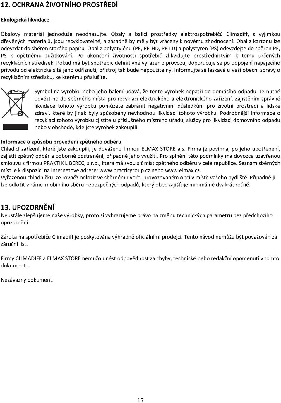 Obal z kartonu lze odevzdat do sběren starého papíru. Obal z polyetylénu (PE, PE-HD, PE-LD) a polystyren (PS) odevzdejte do sběren PE, PS k opětnému zužitkování.