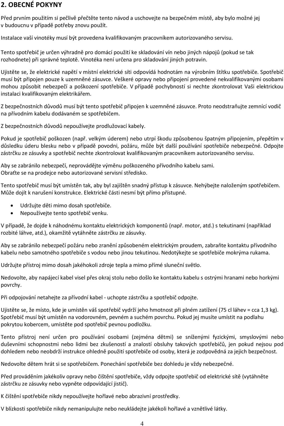 Tento spotřebič je určen výhradně pro domácí použití ke skladování vín nebo jiných nápojů (pokud se tak rozhodnete) při správné teplotě. Vinotéka není určena pro skladování jiných potravin.