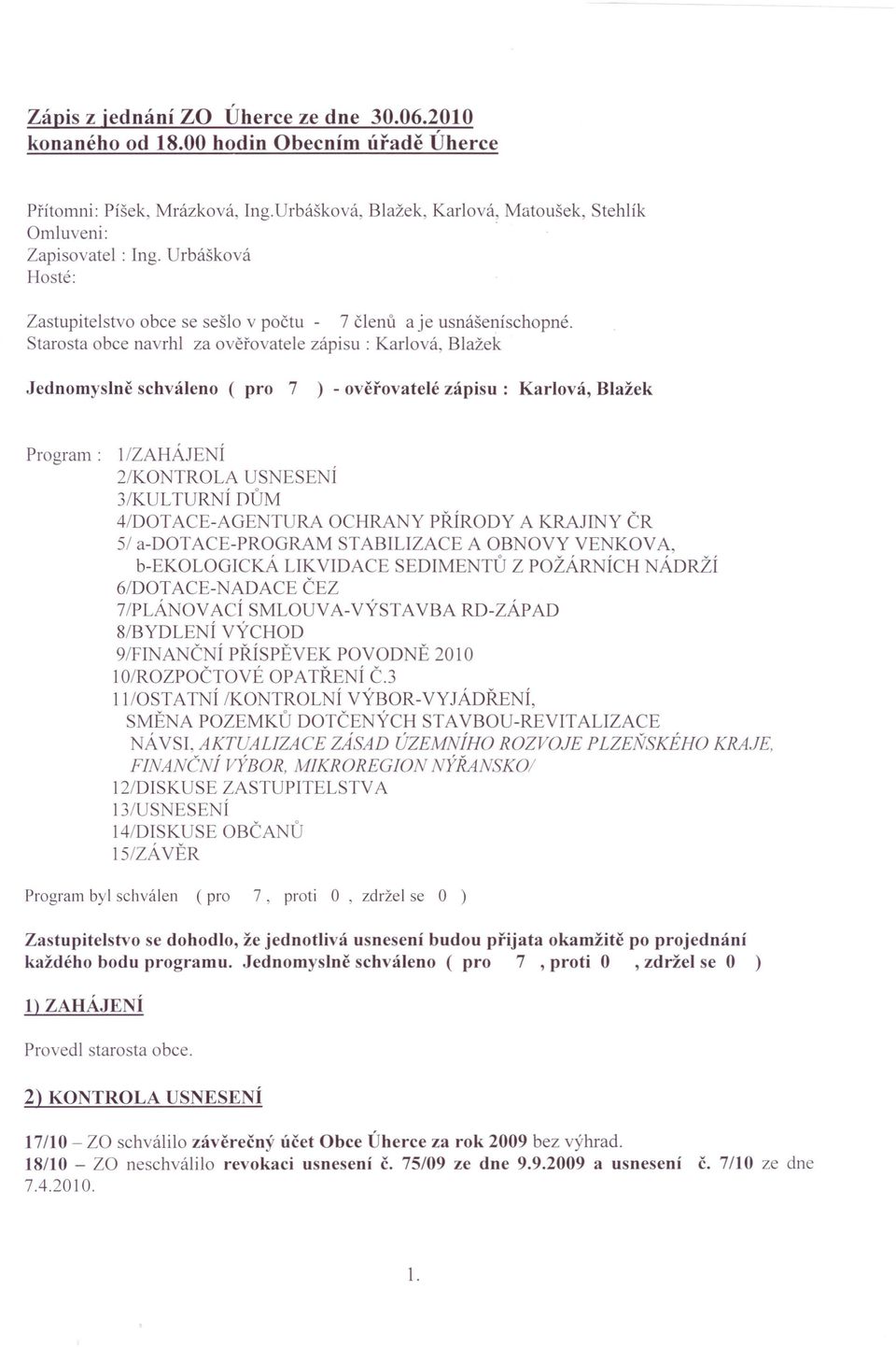 Starosta obce navrhl za ověřovatele zápisu: Karlová, Blažek Jednomyslně schváleno ( pro 7 ) - ověřovatelé zápisu: Karlová, Blažek Program: lizaháje Í 2/K TRLA US ESE Í 3/KUL TURNÍ DŮM 4/DT