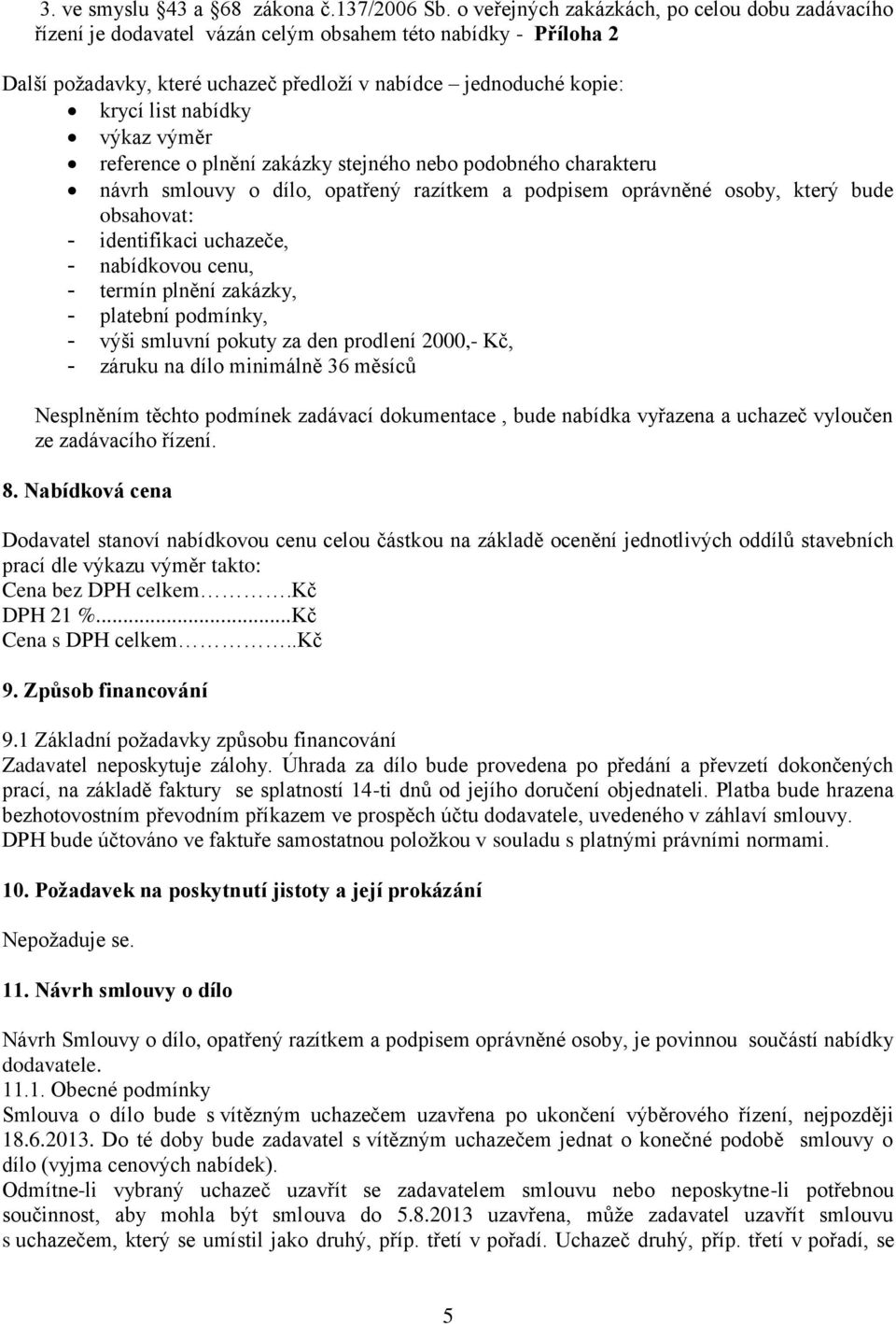 výkaz výměr reference o plnění zakázky stejného nebo podobného charakteru návrh smlouvy o dílo, opatřený razítkem a podpisem oprávněné osoby, který bude obsahovat: - identifikaci uchazeče, -