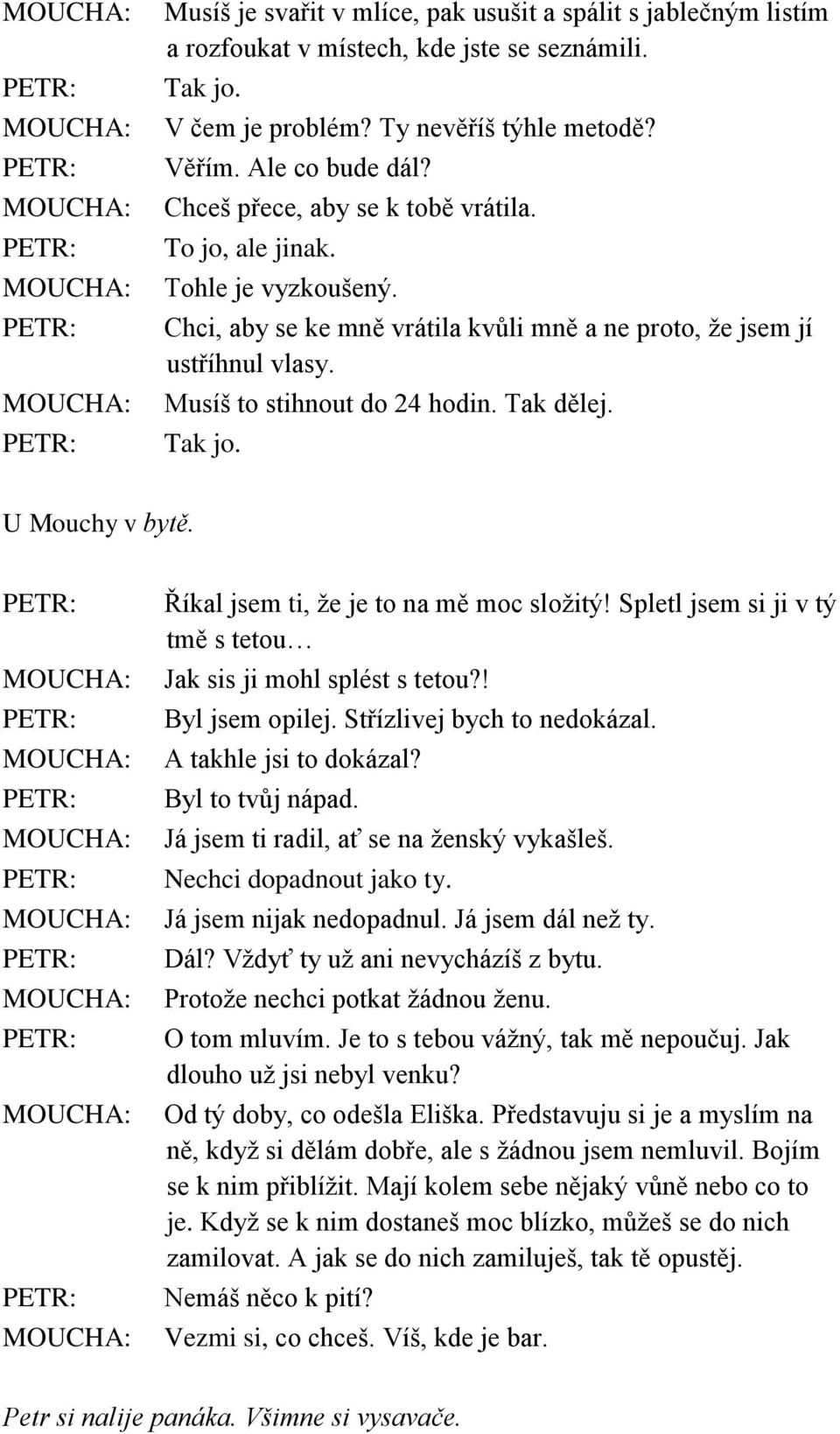 Tak jo. U Mouchy v bytě. Říkal jsem ti, že je to na mě moc složitý! Spletl jsem si ji v tý tmě s tetou Jak sis ji mohl splést s tetou?! Byl jsem opilej. Střízlivej bych to nedokázal.