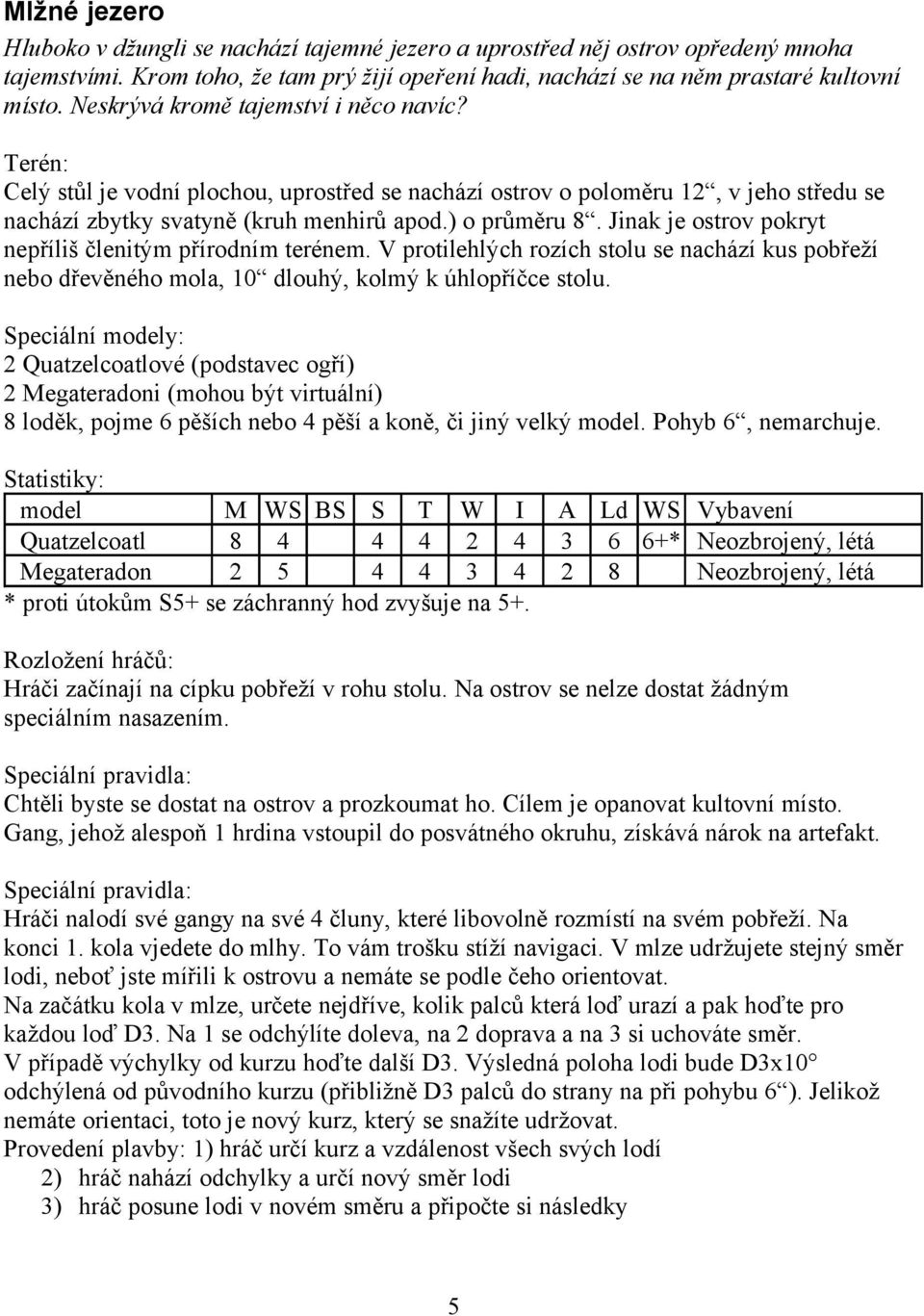 Jinak je ostrov pokryt nepříliš členitým přírodním terénem. V protilehlých rozích stolu se nachází kus pobřeží nebo dřevěného mola, 10 dlouhý, kolmý k úhlopříčce stolu.