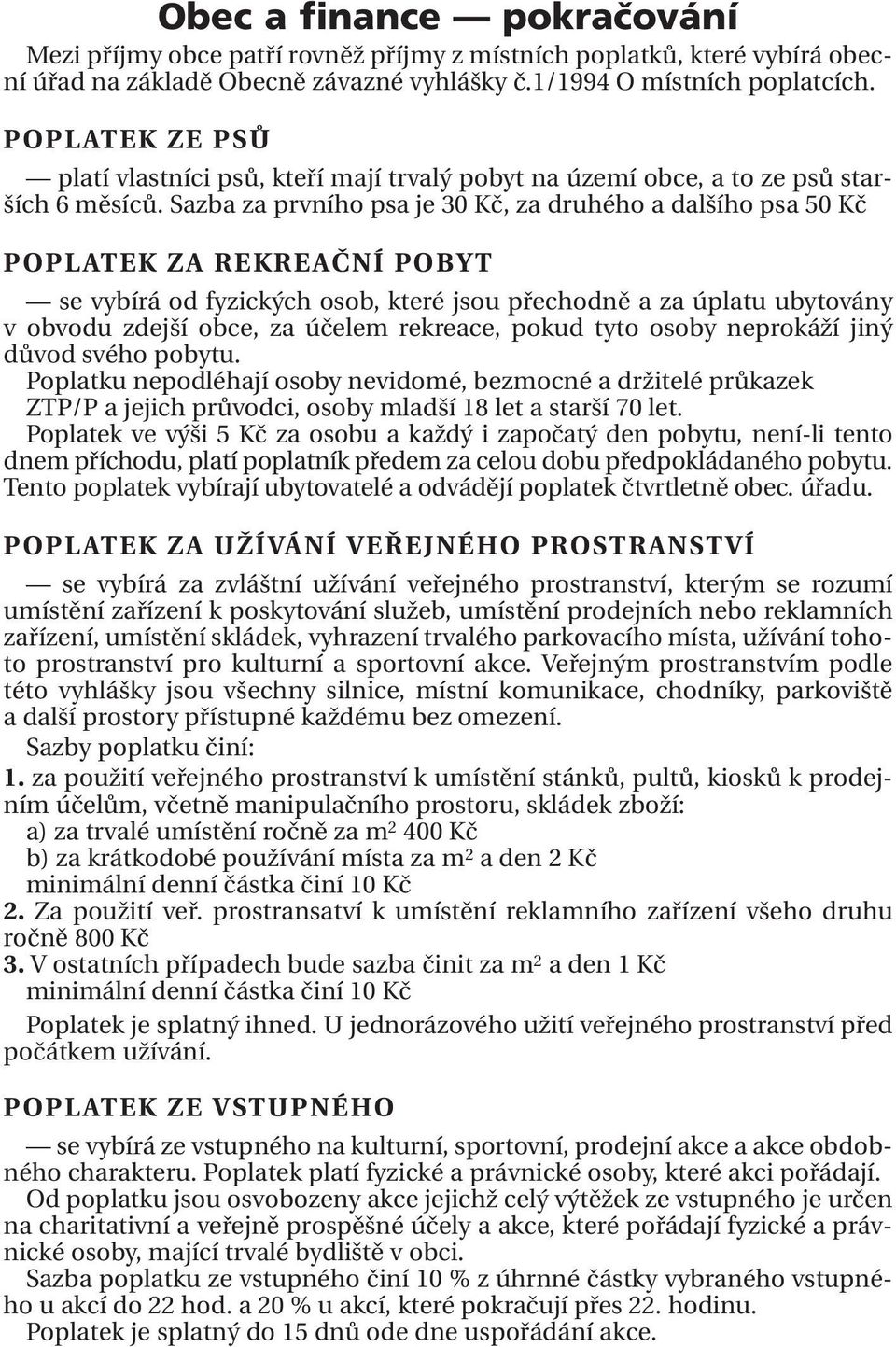 Sazba za prvního psa je 30 Kč, za druhého a dalšího psa 50 Kč POPLATEK ZA REKREAČNÍ POBYT se vybírá od fyzických osob, které jsou přechodně a za úplatu ubytovány v obvodu zdejší obce, za účelem