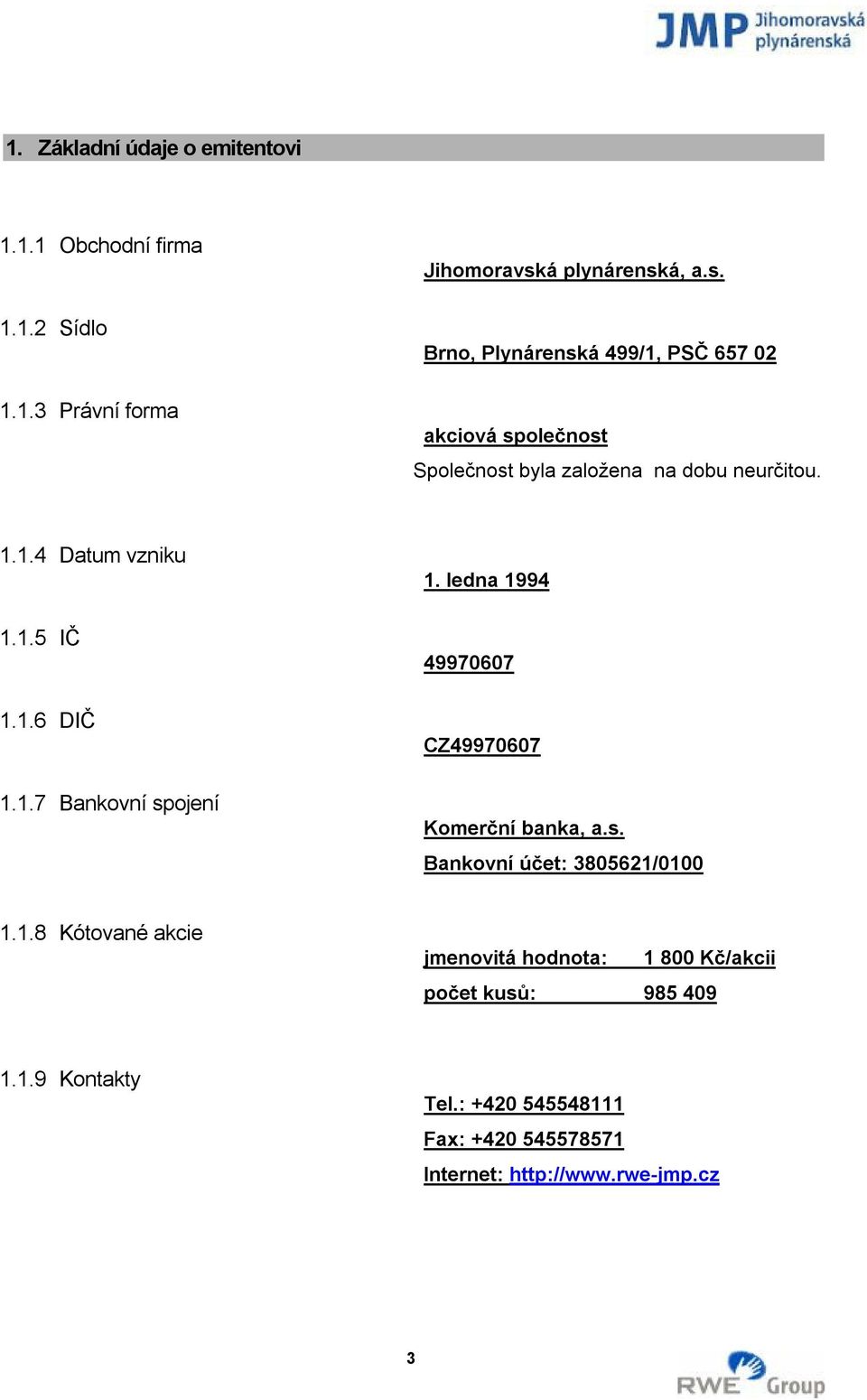 1.5 IČ 1.1.6 DIČ 1.1.7 Bankovní spojení 1. ledna 1994 49970607 CZ49970607 Komerční banka, a.s. Bankovní účet: 3805621/0100 1.1.8 Kótované akcie jmenovitá hodnota: 1 800 Kč/akcii počet kusů: 985 409 1.