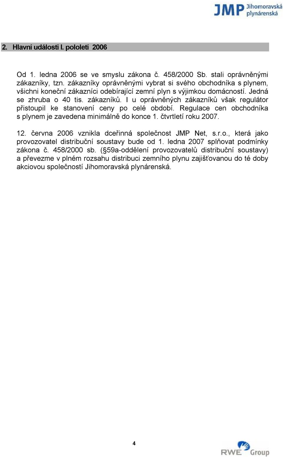 I u oprávněných zákazníků však regulátor přistoupil ke stanovení ceny po celé období. Regulace cen obchodníka s plynem je zavedena minimálně do konce 1. čtvrtletí roku 2007. 12.