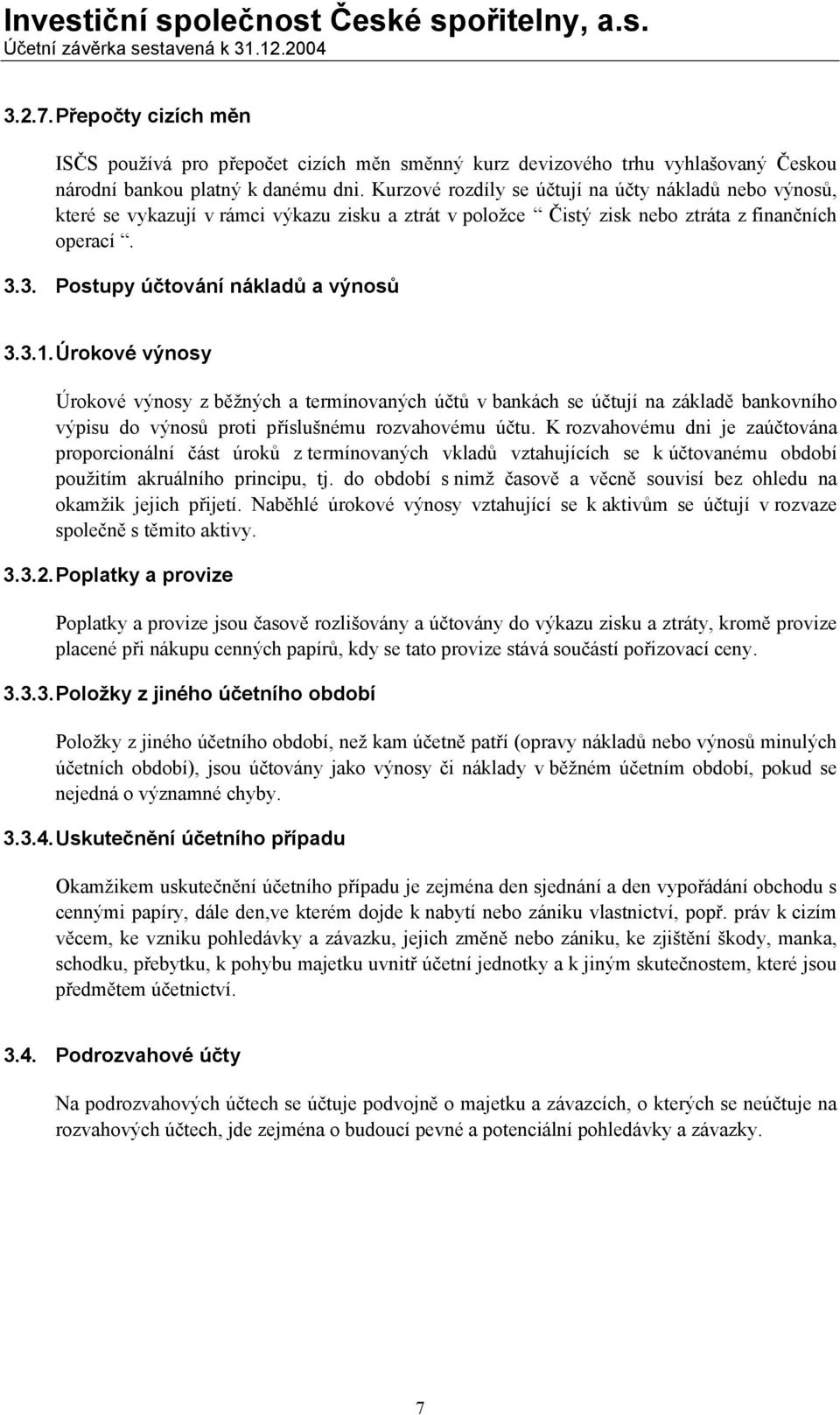 Úrokové výnosy Úrokové výnosy z běžných a termínovaných účtů v bankách se účtují na základě bankovního výpisu do výnosů proti příslušnému rozvahovému účtu.